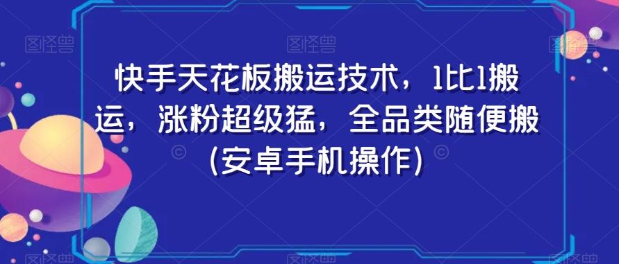 快手天花板搬运技术，1比1搬运，涨粉超级猛，全品类随便搬（安卓手机操作）-卿云社