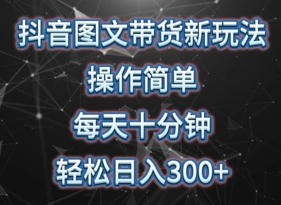抖音图文带货新玩法， 操作简单，每天十分钟，轻松日入300+，可矩阵操作【揭秘】-卿云社