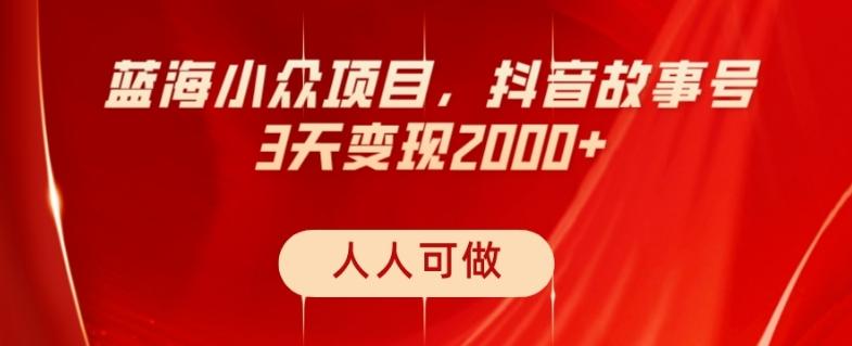 蓝海小众项目，抖音故事号，三天变现2000+，人人可做！-卿云社