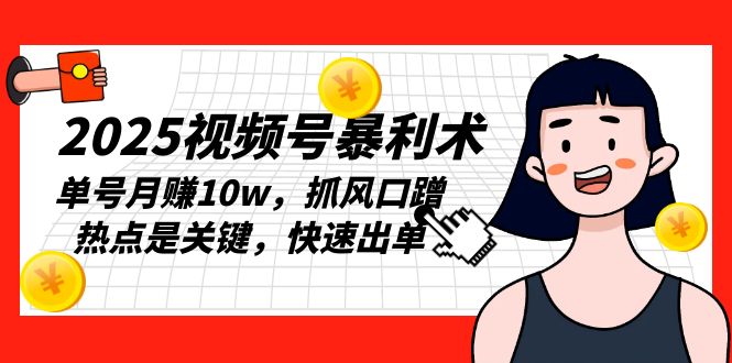 2025视频号暴利术，单号月赚10w，抓风口蹭热点是关键，快速出单-卿云社