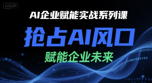 AI企业赋能实战系列课，抢占AI风口，赋能企业未来-卿云社
