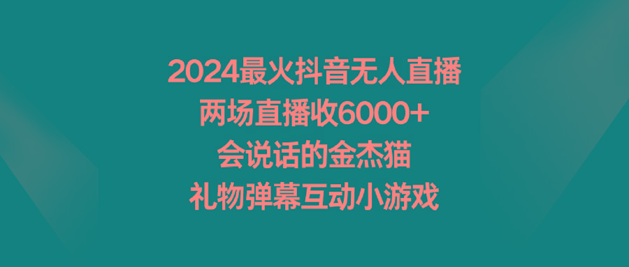 2024最火抖音无人直播，两场直播收6000+会说话的金杰猫 礼物弹幕互动小游戏-卿云社