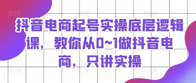 抖音电商起号实操底层逻辑课，教你从0~1做抖音电商，只讲实操-卿云社