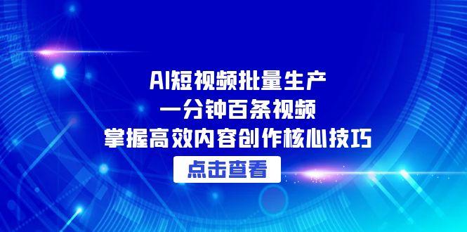 AI短视频批量生产：一分钟百条视频，掌握高效内容创作核心技巧-卿云社