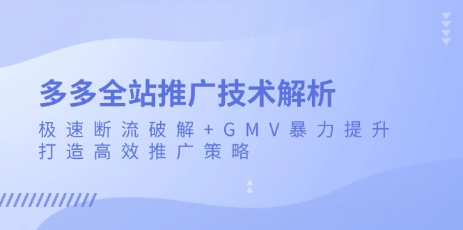 多多全站推广技术解析：极速断流破解+GMV暴力提升，打造高效推广策略-卿云社