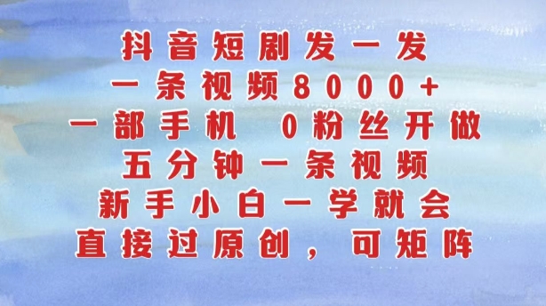 抖音短剧发一发，五分钟一条视频，新手小白一学就会，只要一部手机，0粉丝即可操作-卿云社