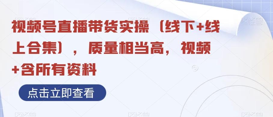 视频号直播带货实操（线下+线上合集），质量相当高，视频+含所有资料-卿云社