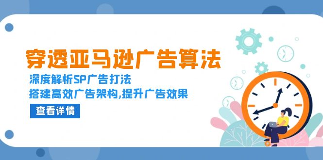 穿透亚马逊广告算法，深度解析SP广告打法，搭建高效广告架构,提升广告效果-卿云社
