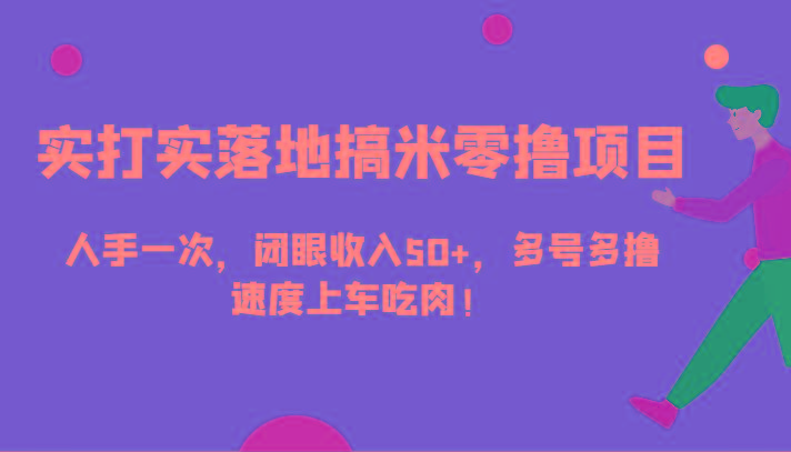 实打实落地搞米零撸项目，人手一次，闭眼收入50+，多号多撸，速度上车吃肉！-卿云社