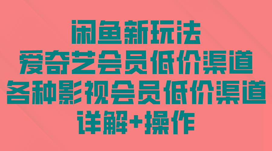 (9950期)闲鱼新玩法，爱奇艺会员低价渠道，各种影视会员低价渠道详解-卿云社