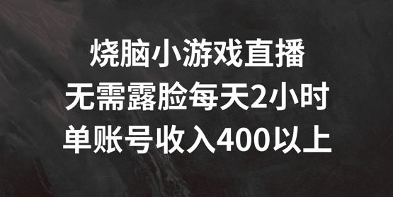 烧脑小游戏直播，无需露脸每天2小时，单账号日入400+【揭秘】-卿云社