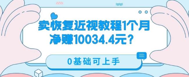 卖恢复近视教程1单59.9，1个月净赚10034.4元？0基础可上手-卿云社
