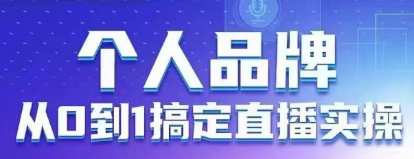 个人品牌：从0到1搞定直播实操，用直播为你的个人品牌赋能，六大实操板块，放大个人影响力-卿云社