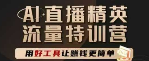 AI直播精英官方特训营，直播底层逻辑和ai实操技巧，用好工具让挣米更简单-卿云社