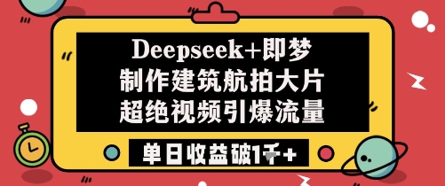 Deepseek+即梦制作建筑航拍大片超绝视频引爆流量单日收益破1k+-卿云社