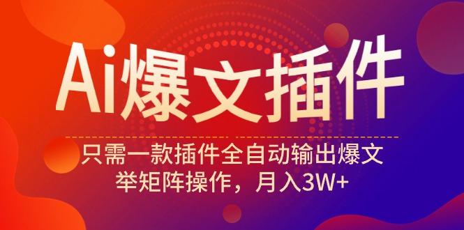 (9725期)Ai爆文插件，只需一款插件全自动输出爆文，举矩阵操作，月入3W+-卿云社