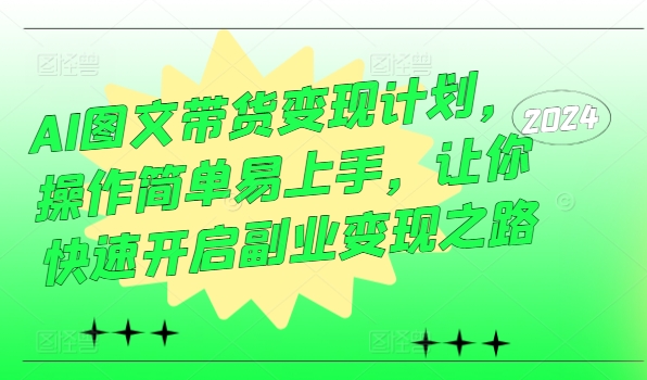 AI图文带货变现计划，操作简单易上手，让你快速开启副业变现之路-卿云社