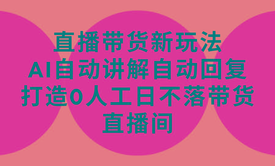 (9328期)直播带货新玩法，AI自动讲解自动回复 打造0人工日不落带货直播间-教程+软件-卿云社