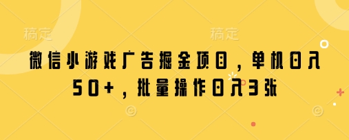 微信小游戏广告掘金项目，单机日入50+，批量操作日入3张-卿云社