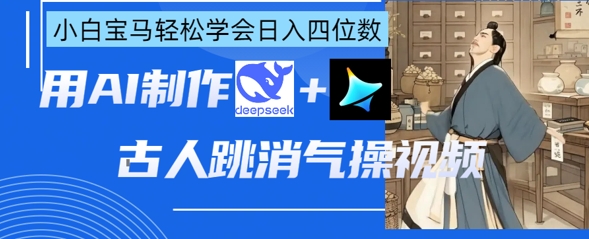 AI古人跳消气操视频制作，deepseek+即梦，小白宝马轻松学会日入四位数-卿云社
