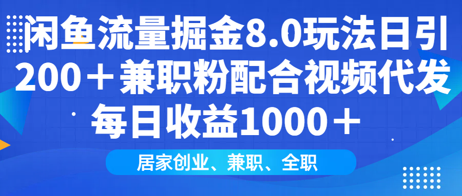 闲鱼流量掘金8.0玩法日引200＋兼职粉配合视频代发日入1000＋收益适合互…-卿云社