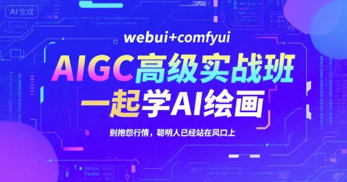 AIGC高级实战班，webui+comfyui，一起学AI绘画，别抱怨行情，聪明人已经站在风口上-卿云社