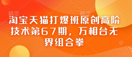 淘宝天猫打爆班原创高阶技术第67期，万相台无界组合拳-卿云社