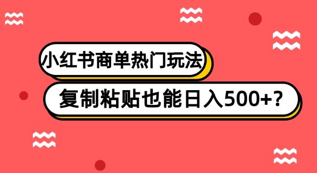 小红书商单热门玩法，复制粘贴也能日入500+-卿云社
