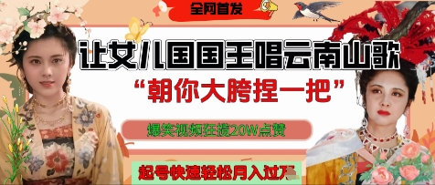 让女儿国国王开口唱云南山歌“朝你大胯捏一把”，爆笑视频狂揽点赞20W点赞，熟练后起号快轻松月入过W-卿云社