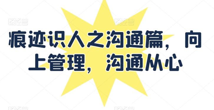 痕迹识人之沟通篇，向上管理，沟通从心-卿云社