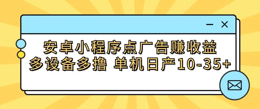 安卓小程序点广告赚收益，多设备多撸 单机日产10-35+-卿云社
