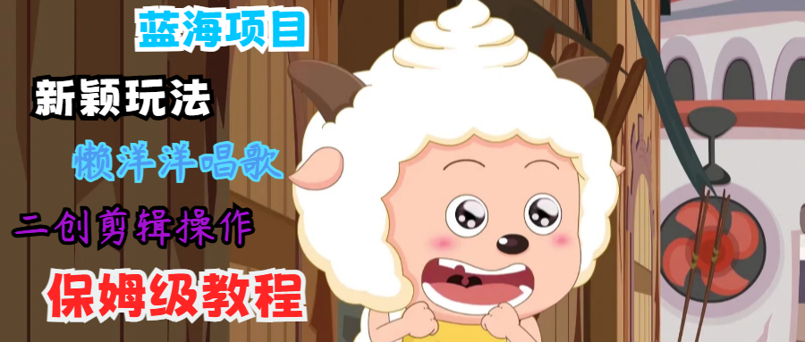 蓝海项目新颖玩法，懒洋洋唱歌 搬运剪辑操作，保姆级教程-卿云社