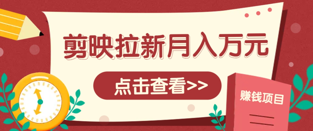 剪映拉新推广项目，5个粉丝就能操作，月入1w+超详细攻略！【附入口】-卿云社