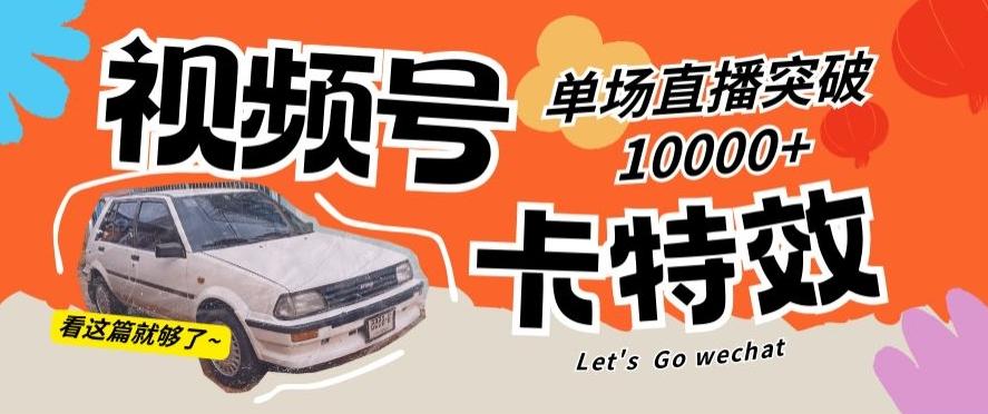 视频号技术卡特效，学会直播单场爆10000+【揭秘】-卿云社