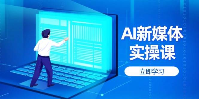 AI新媒体实操课，快速提升账号权重，打造高曝光主页与爆款内容-卿云社