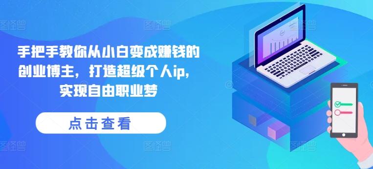 手把手教你从小白变成赚钱的创业博主，打造超级个人ip，实现自由职业梦-卿云社