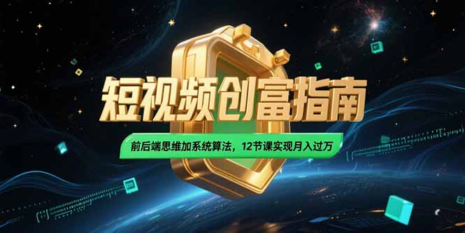 2025短视频创富指南，前后端思维加系统算法，12节课实现月入过万-卿云社