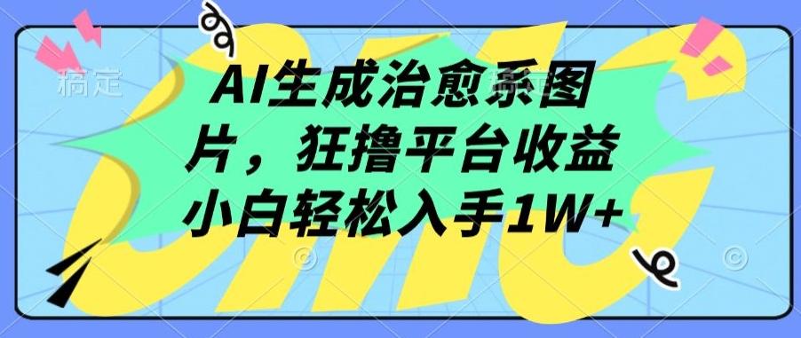 AI生成治愈系图片，狂撸平台收益，小白轻松入手1W+【揭秘】-卿云社