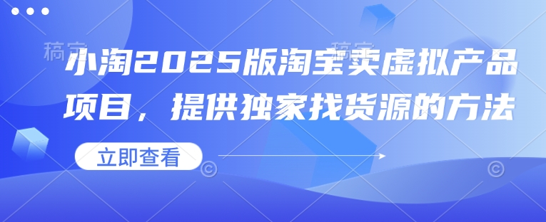 小淘2025版淘宝卖虚拟产品项目，提供独家找货源的方法-卿云社
