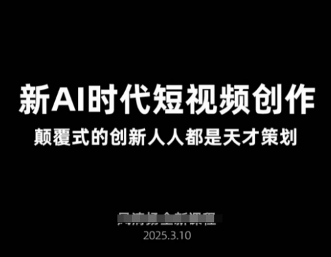 AI新时代短视频创作2025年3月新课，​颠覆式的创新人人都是天才策划-卿云社