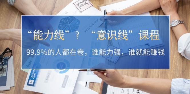 “能力线”“意识线”？99.9%的人都在卷，谁能力强，谁就能赚钱-卿云社
