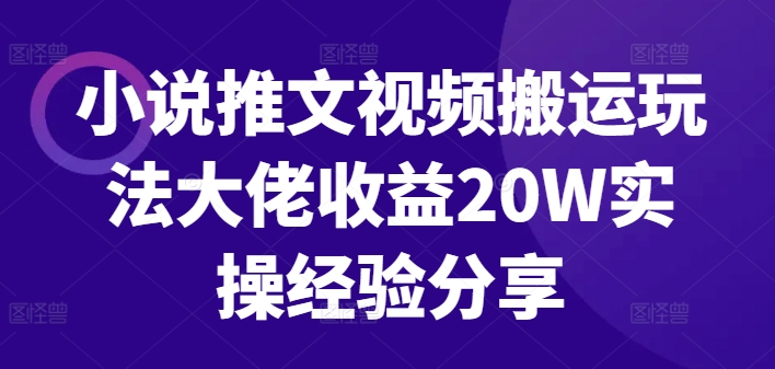 小说推文视频搬运玩法大佬收益20W实操经验分享-卿云社