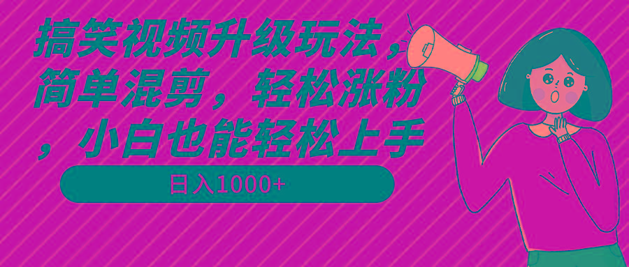 搞笑视频升级玩法，简单混剪，轻松涨粉，小白也能上手，日入1000+教程+素材-卿云社