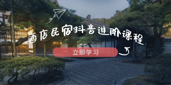 酒店民宿抖音进阶课程，掌握流量渠道与推流逻辑，打造爆款内容-卿云社