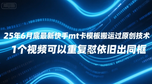 25年6月底最新快手mt卡模板搬运过原创技术，1个视频可以重复怼依旧出同框-卿云社