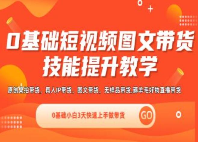 0基础短视频图文带货实操技能提升教学(直播课+视频课),0基础小白3天快速上手做带货-卿云社