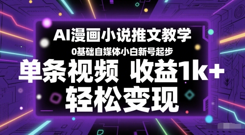 AI漫画小说推文教学，0基础自媒体小白新号起步，单条视频收益1k+，轻松变现-卿云社