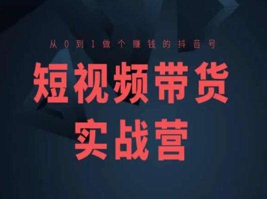 短视频带货实战营(高阶课)，从0到1做个赚钱的抖音号-卿云社