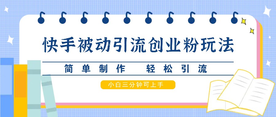 快手被动引流创业粉玩法，简单制作 轻松引流，小白三分钟可上手-卿云社