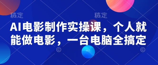AI电影制作实操课，个人就能做电影，一台电脑全搞定-卿云社
